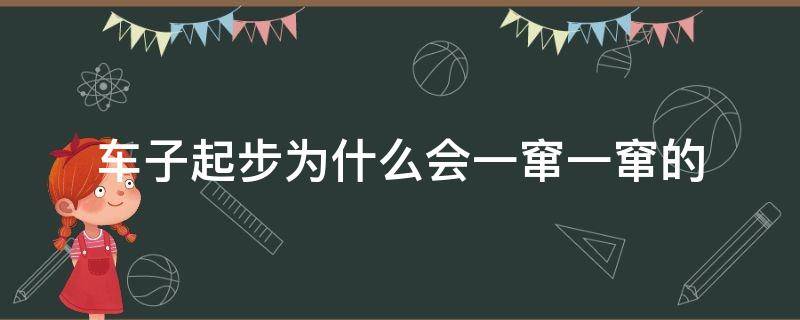 车子起步为什么会一窜一窜的 汽车起步窜一下是什么情况