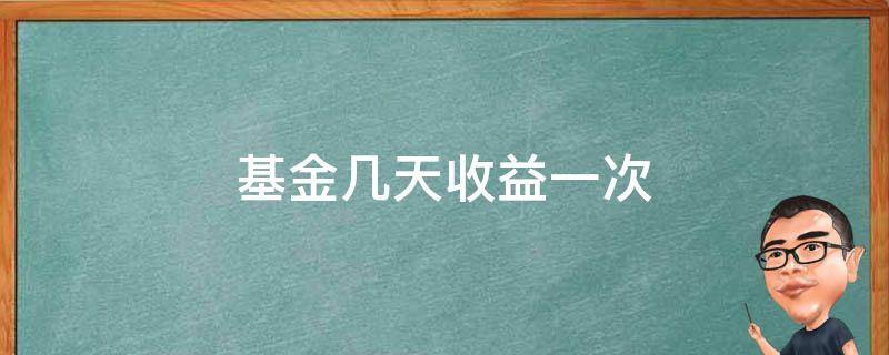 基金几天收益一次 基金一天有几次收益