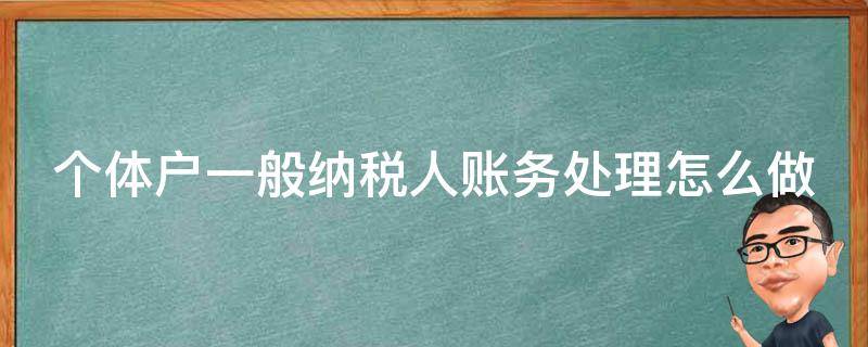 个体户一般纳税人账务处理怎么做 个体户一般纳税人账务处理怎么做分录