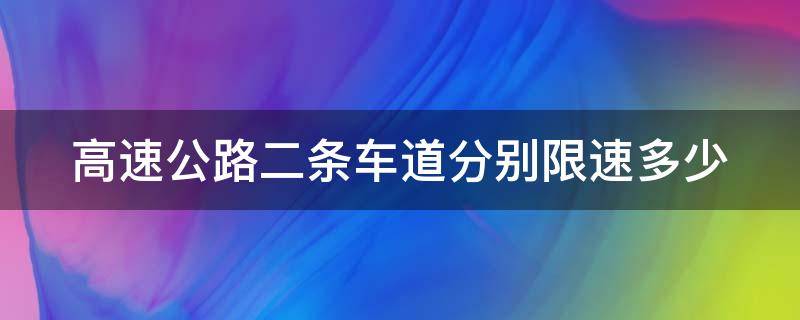 高速公路二条车道分别限速多少 高速公路二条车道分别限速多少科目一