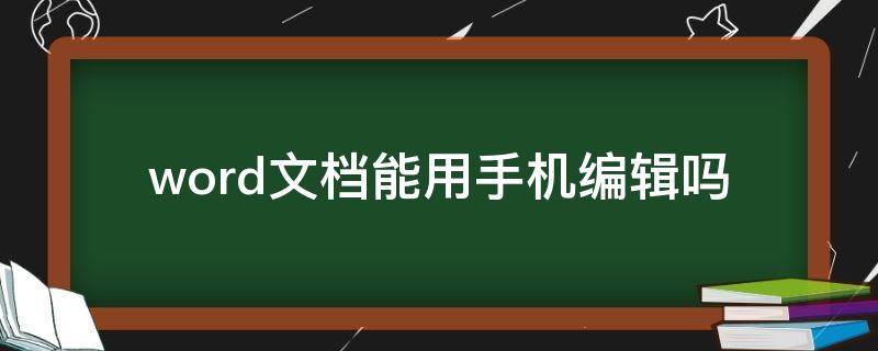 word文档能用手机编辑吗（手机上可以编辑word文档吗?）