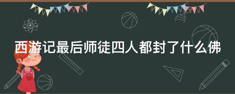 西游记最后师徒四人都封了什么佛（西游记最后师徒四人都封了什么佛排名）