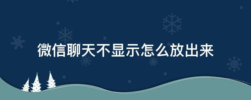 微信聊天不显示怎么放出来（微信不显示该聊天怎么放出来）