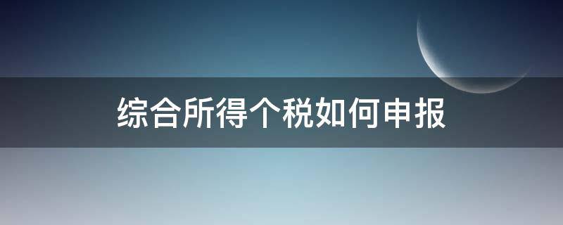 综合所得个税如何申报（个人综合所得税申报）