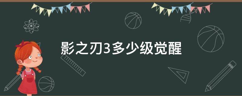 影之刃3多少级觉醒 影之刃3多少级觉醒技能