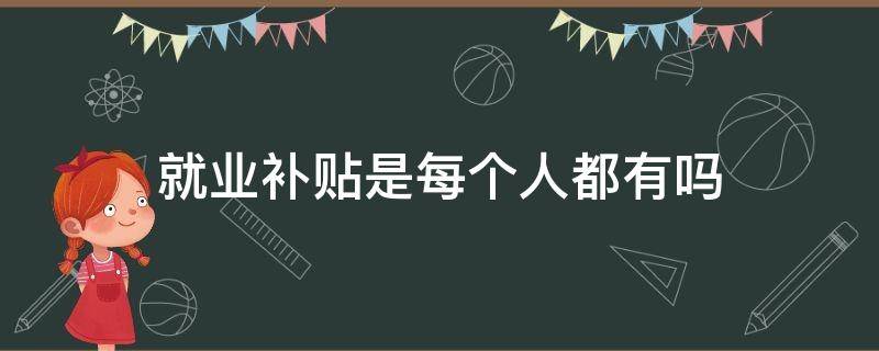 就业补贴是每个人都有吗 就业补贴是谁发的