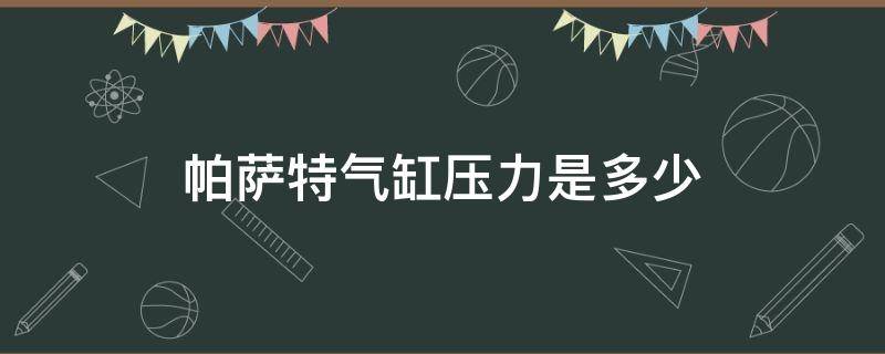 帕萨特气缸压力是多少（帕萨特缸压多少正常）