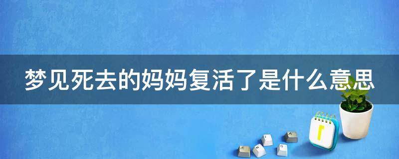 梦见死去的妈妈复活了是什么意思 梦见死去的妈妈复活什么预兆