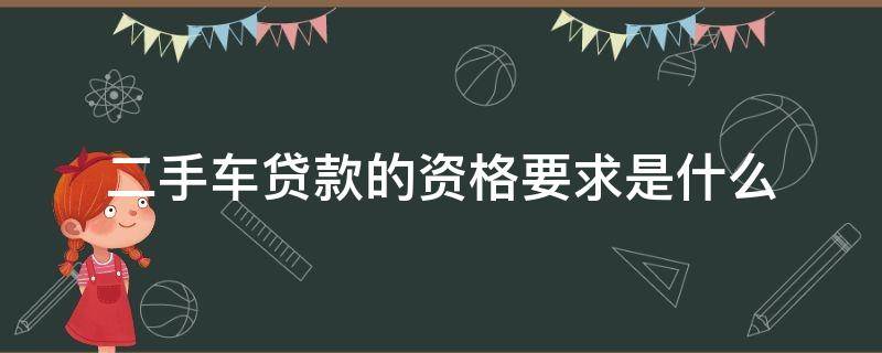 二手车贷款的资格要求是什么（买二手车贷款需要什么资质）