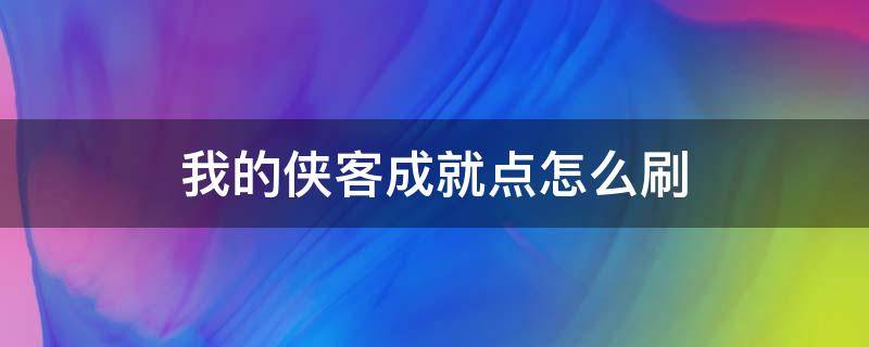 我的侠客成就点怎么刷（我的侠客贡献点怎么刷）