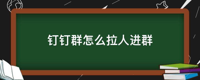 钉钉群怎么拉人进群 钉钉群怎么拉人进群聊