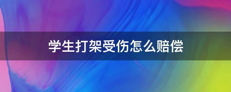 学生打架受伤怎么赔偿 学生打架受伤该如何赔偿