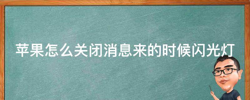 苹果怎么关闭消息来的时候闪光灯（iphone怎样关闭来消息时闪光灯）