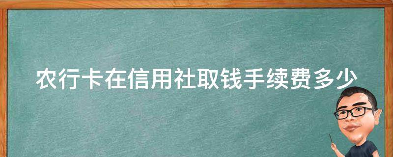 农行卡在信用社取钱手续费多少（农业银行的卡在信用社取钱手续费）