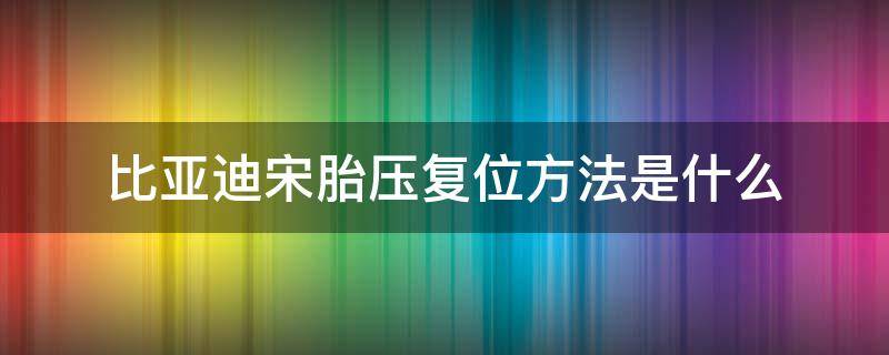 比亚迪宋胎压复位方法是什么 比亚迪宋显示胎压低怎么复位