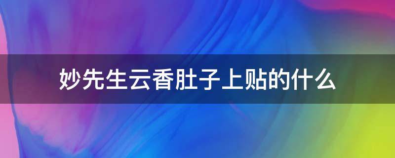 妙先生云香肚子上贴的什么 妙先生里的云香在肚子上贴的是什么