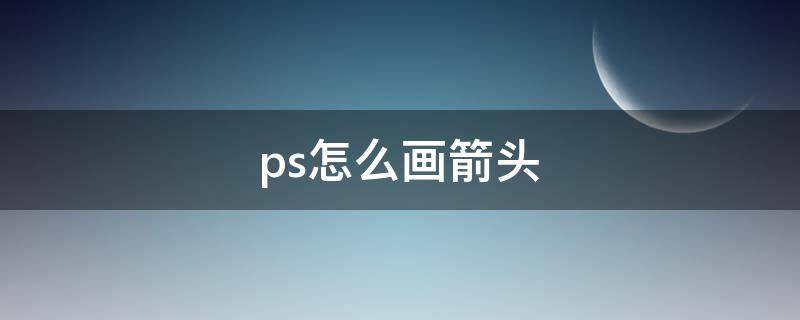 ps怎么画箭头（ps怎么画箭头直线）