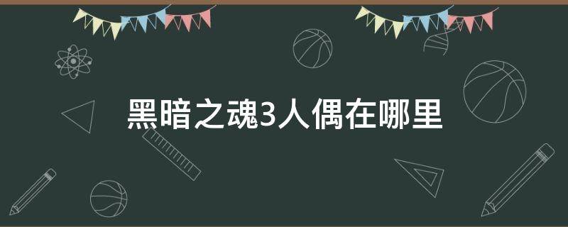 黑暗之魂3人偶在哪里 黑魂3的人偶在哪里