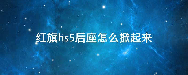 红旗hs5后座怎么掀起来（红旗hs5后座怎么掀起来视频）