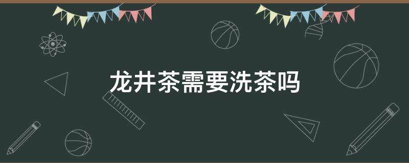 龙井茶需要洗茶吗 龙井茶是否需要洗茶