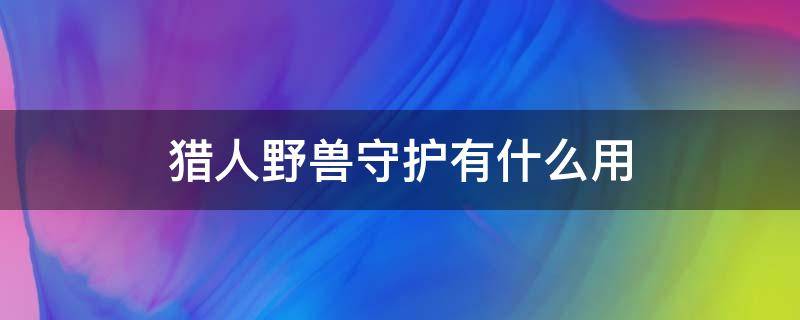 猎人野兽守护有什么用（猎人自然守护有什么用）