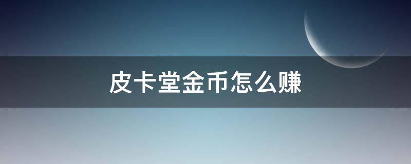 皮卡堂金币怎么赚（皮卡堂怎么赚金卡）