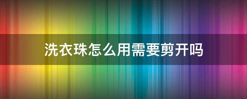 洗衣珠怎么用需要剪开吗 洗衣凝珠需要弄破吗