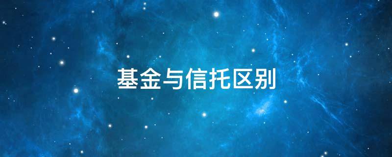 基金与信托区别（信托投资和基金的区别）