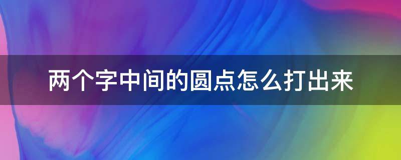 两个字中间的圆点怎么打出来 电脑两个字中间的圆点怎么打出来