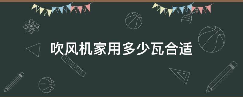 吹风机家用多少瓦合适 家用吹风机用多少瓦的好