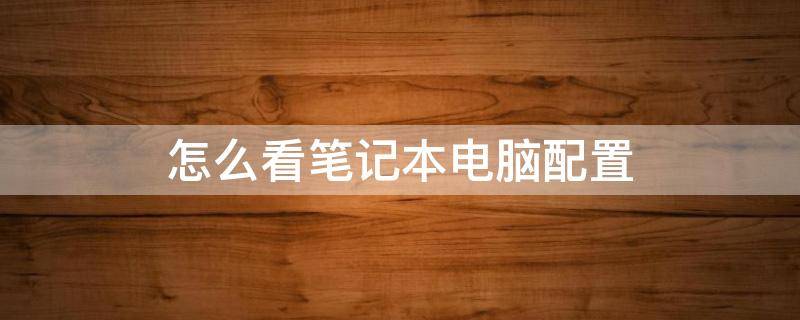 怎么看笔记本电脑配置 怎么看笔记本电脑配置参数