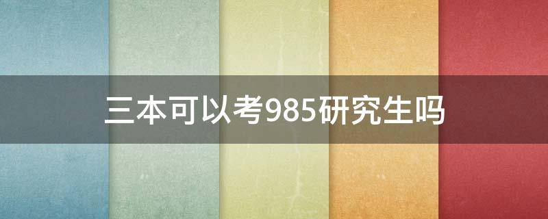 三本可以考985研究生吗 三本能考研985吗