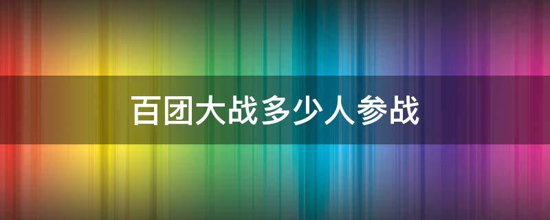 百团大战多少人参战（百团大战一共多少人参战）