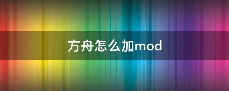 方舟怎么加mod steam方舟怎么加mod