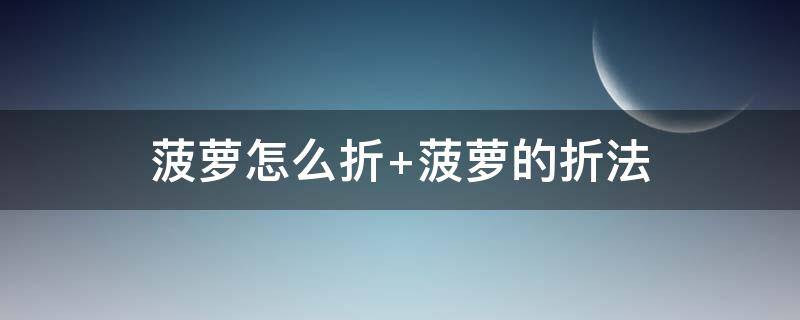 菠萝怎么折（菠萝怎么折叠方法图解）