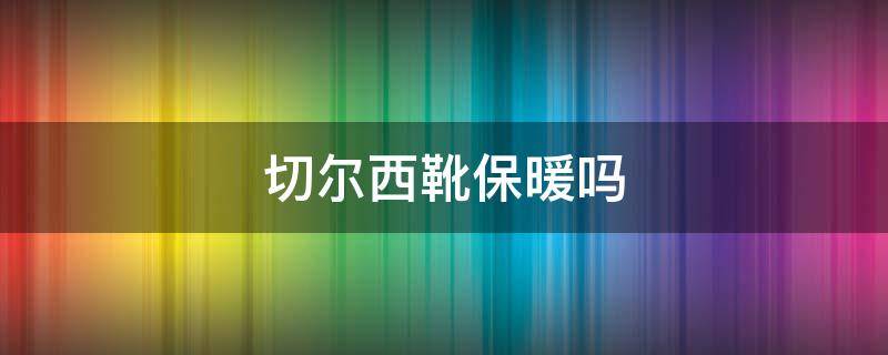 切尔西靴保暖吗 切尔西靴冬天穿冷吗