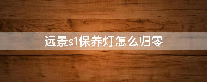 远景s1保养灯怎么归零（18年远景s1保养灯怎么归零）