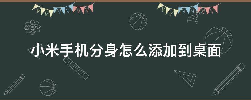 小米手机分身怎么添加到桌面 红米手机分身怎么添加到桌面