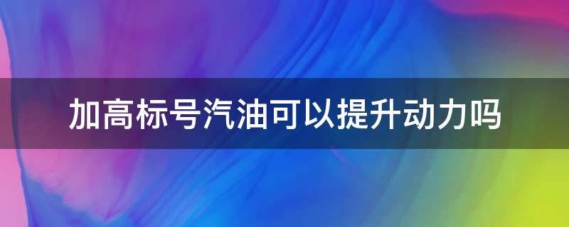 加高标号汽油可以提升动力吗 燃油添加剂可以提高汽油标号吗