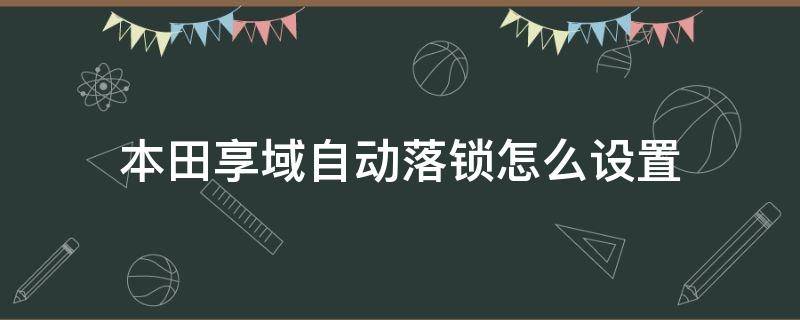 本田享域自动落锁怎么设置（本田享域有没有一键锁车窗）