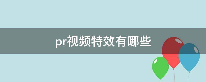 pr视频特效有哪些 pr视频特效有哪些组