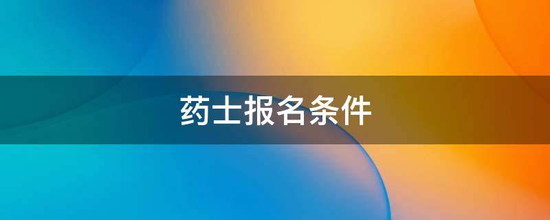 药士报名条件 药士2022年报名时间