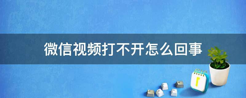 微信视频打不开怎么回事（电脑上微信视频打不开怎么回事）