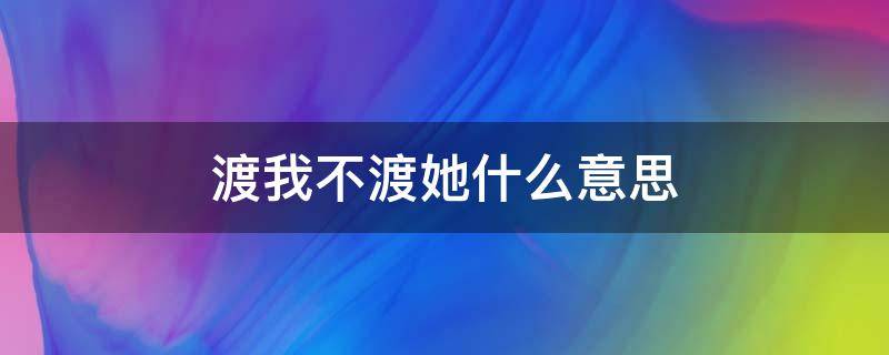 渡我不渡她什么意思 佛说渡我不渡她什么意思