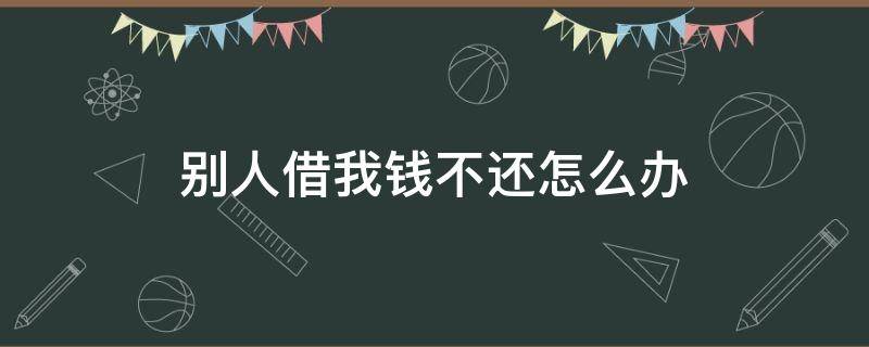 别人借我钱不还怎么办 别人借我钱不还怎么办,风水上怎么解决