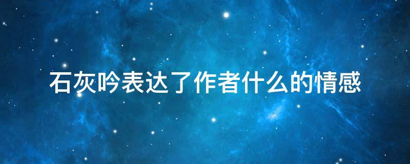 石灰吟表达了作者什么的情感 石灰吟表达了作者什么样的情感