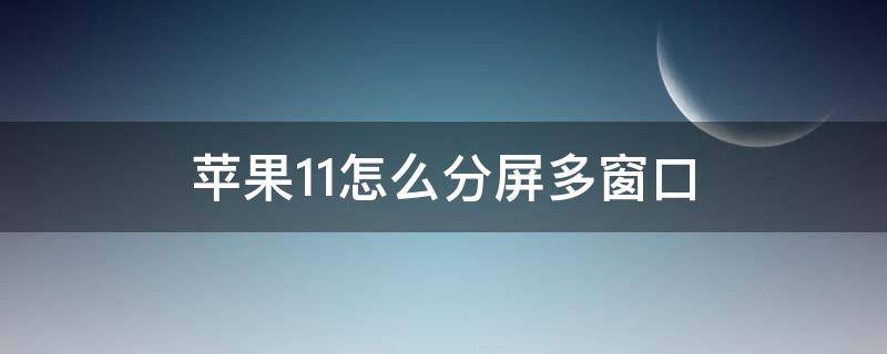 苹果11怎么分屏多窗口 苹果11手机怎么分屏多窗口