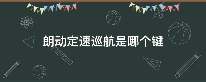 朗动定速巡航是哪个键（朗动定速巡航按键）