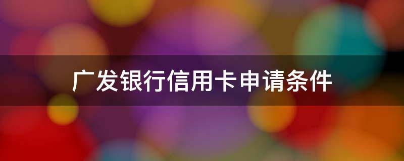 广发银行信用卡申请条件 网上申请广发银行信用卡