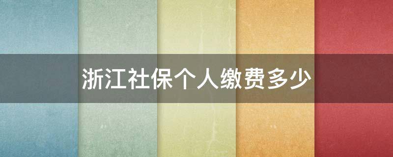 浙江社保个人缴费多少 浙江社保个人缴费多少钱一个月